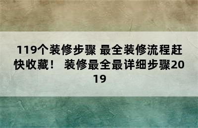 119个装修步骤 最全装修流程赶快收藏！ 装修最全最详细步骤2019